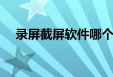 录屏截屏软件哪个好（截屏软件哪个好）