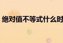 绝对值不等式什么时候学的（绝对值不等式）
