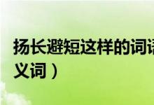 扬长避短这样的词语还有哪些（扬长避短的近义词）