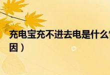 充电宝充不进去电是什么情况（充电宝充不进去电是什么原因）