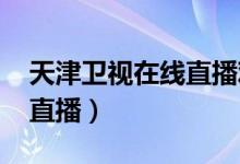 天津卫视在线直播观看高清（天津tjtv5在线直播）