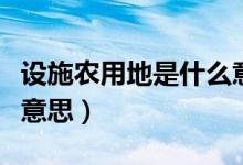 设施农用地是什么意思啊（设施农用地是什么意思）