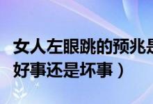 女人左眼跳的预兆是吉是凶（左眼皮一直跳是好事还是坏事）