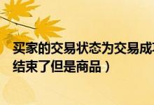 买家的交易状态为交易成功但实际（我是买家我的交易已经结束了但是商品）