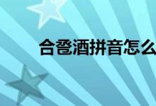 合卺酒拼音怎么读（合卺酒怎么喝）