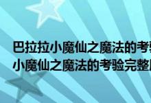 巴拉拉小魔仙之魔法的考验完整版大电影在线观看（巴拉拉小魔仙之魔法的考验完整版）