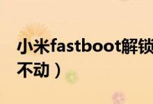 小米fastboot解锁过程（小米fastboot界面不动）