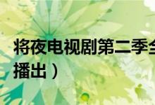 将夜电视剧第二季全集（将夜第二季什么时候播出）