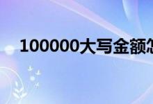 100000大写金额怎么写（100000大写）