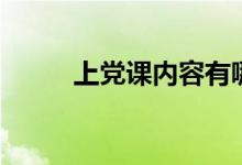 上党课内容有哪些（上党课内容）