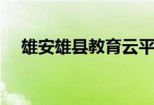 雄安雄县教育云平台（雄县教育云平台）
