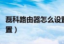 磊科路由器怎么设置密码（磊科路由器怎么设置）
