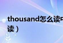 thousand怎么读中文谐音（thousand怎么读）