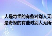 人是奇怪的有些对别人无所谓的事物于己却珍贵无作文（人是奇怪的有些对别人无所谓的事物）