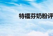 特福芬奶粉评测(特福芬奶粉)