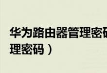 华为路由器管理密码在哪里看（华为路由器管理密码）