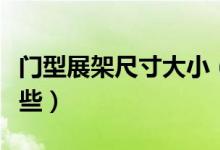 门型展架尺寸大小（门型展架的常见尺寸有哪些）