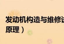 发动机构造与维修试卷及答案（发动机构造及原理）