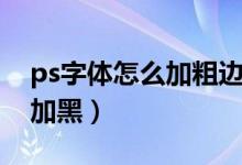 ps字体怎么加粗边缘加白（ps字体怎么加粗加黑）