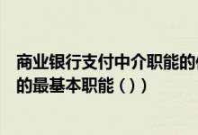 商业银行支付中介职能的作用（充当支付中介这是商业银行的最基本职能 ( )）