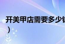 开美甲店需要多少钱（开美甲店需要准备什么）