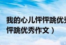 我的心儿怦怦跳优秀作文200字（我的心儿怦怦跳优秀作文）