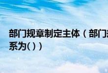 部门规章制定主体（部门规章与地方政府规章之间的效力关系为( )）