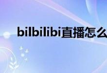 bilbilibi直播怎么设置（bilbilibi直播）