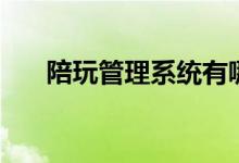 陪玩管理系统有哪些（陪玩管理系统）