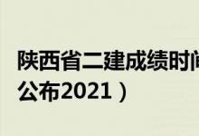 陕西省二建成绩时间（陕西二建成绩什么时候公布2021）