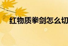 红物质拳剑怎么切换模式（红物质拳剑）