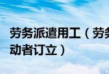 劳务派遣用工（劳务派遣单位应当与被派遣劳动者订立）