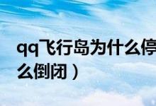 qq飞行岛为什么停止新手玩（qq飞行岛为什么倒闭）