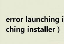 error launching installer咋办（error launching installer）