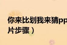 你来比划我来猜ppt幻灯片（如何做ppt幻灯片步骤）