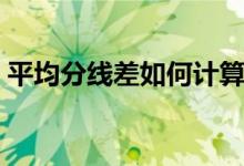 平均分线差如何计算（平均分线差什么意思）