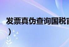 发票真伪查询国税官网(发票真伪查询国税官)