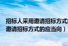招标人采用邀请招标方式的应当发布招标公告（招标人采用邀请招标方式的应当向）