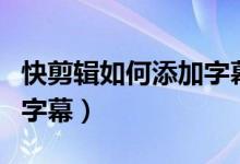快剪辑如何添加字幕和语音（快剪辑如何添加字幕）