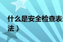 什么是安全检查表法Scl（什么是安全检查表法）