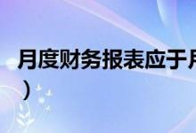 月度财务报表应于月度终了后（月度财务报表）