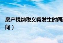 房产税纳税义务发生时间政策依据（房产税纳税义务发生时间）