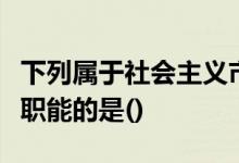 下列属于社会主义市场经济体制下的政府经济职能的是()
