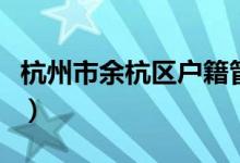 杭州市余杭区户籍管理（杭州市户籍管理中心）
