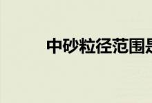 中砂粒径范围是多少（中砂粒径）