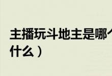 主播玩斗地主是哪个软件（主播玩的斗地主是什么）