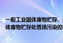 一般工业固体废物贮存、处置场污染控制标准（一般工业固体废物贮存处置场污染控制标准）