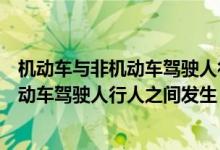 机动车与非机动车驾驶人行人之间发生事故（机动车与非机动车驾驶人行人之间发生）