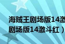 海贼王剧场版14激斗红伯爵完整版（海贼王剧场版14激斗红）