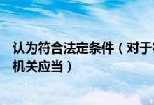 认为符合法定条件（对于符合法定条件的统计调查项目审批机关应当）